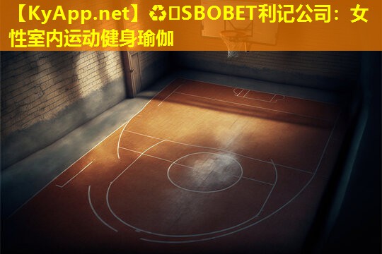 ♻️SBOBET利记公司：女性室内运动健身瑜伽