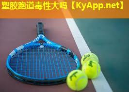 塑胶跑道毒性大吗