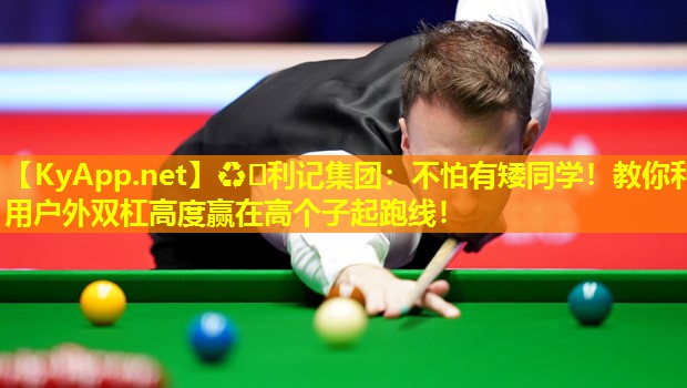 ♻️利记集团：不怕有矮同学！教你利用户外双杠高度赢在高个子起跑线！