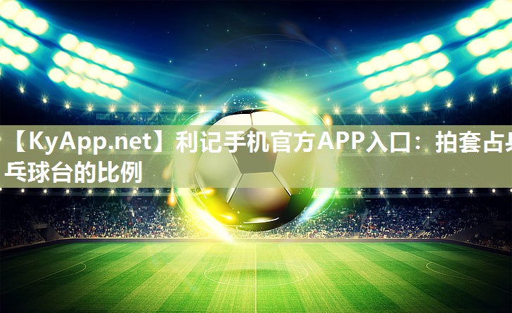 利记手机官方APP入口：拍套占乒乓球台的比例