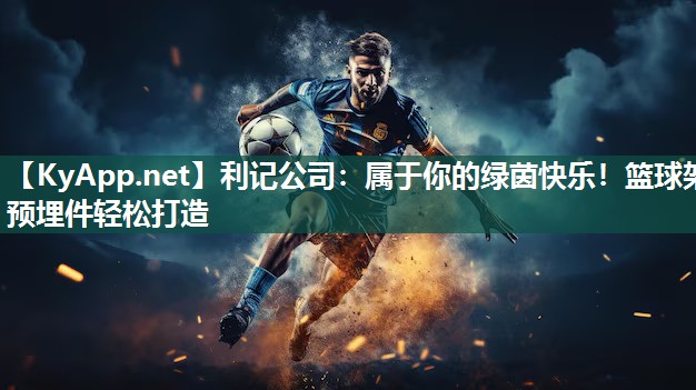利记公司：属于你的绿茵快乐！篮球架预埋件轻松打造