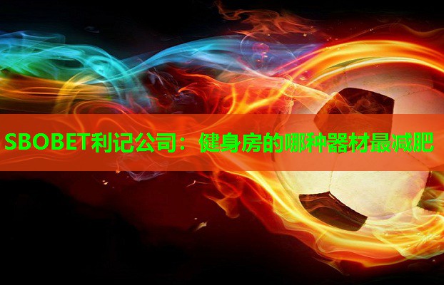 SBOBET利记公司：健身房的哪种器材最减肥