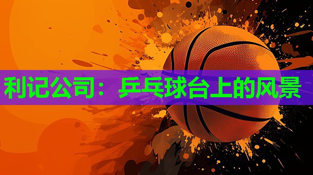利记公司：乒乓球台上的风景
