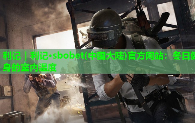 利记｜利记·sbobet(中国大陆)官方网站：冬日健身的室内温度