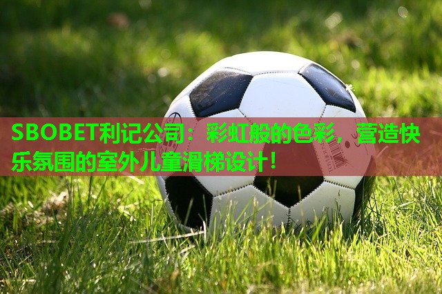 SBOBET利记公司：彩虹般的色彩，营造快乐氛围的室外儿童滑梯设计！