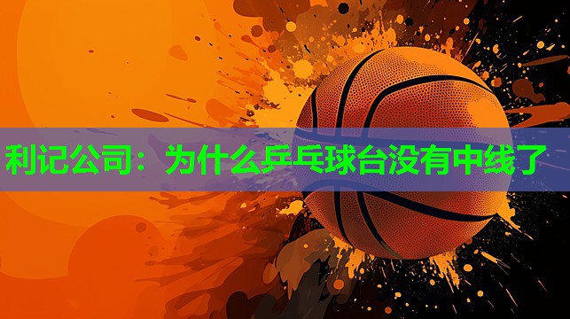 利记公司：为什么乒乓球台没有中线了