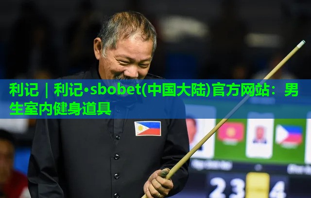 利记｜利记·sbobet(中国大陆)官方网站：男生室内健身道具