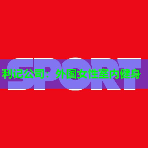 利记公司：外国女性室内健身