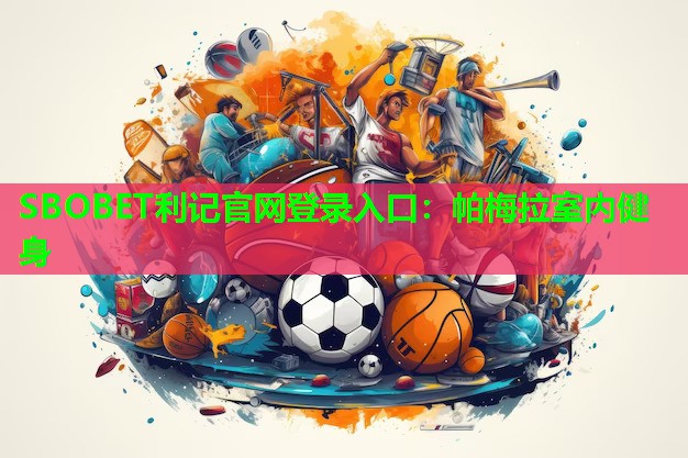 SBOBET利记官网登录入口：帕梅拉室内健身