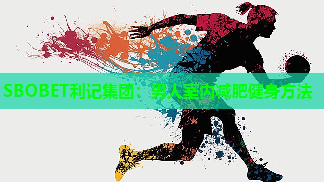 SBOBET利记集团：男人室内减肥健身方法