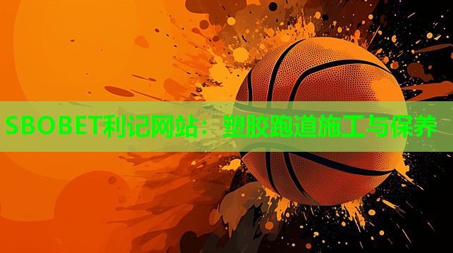 SBOBET利记网站：塑胶跑道施工与保养