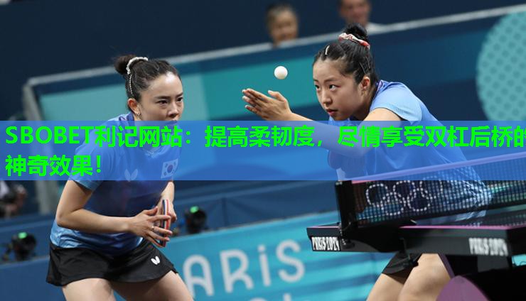 SBOBET利记网站：提高柔韧度，尽情享受双杠后桥的神奇效果！