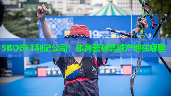 SBOBET利记公司：体育器材篮球产地在哪里