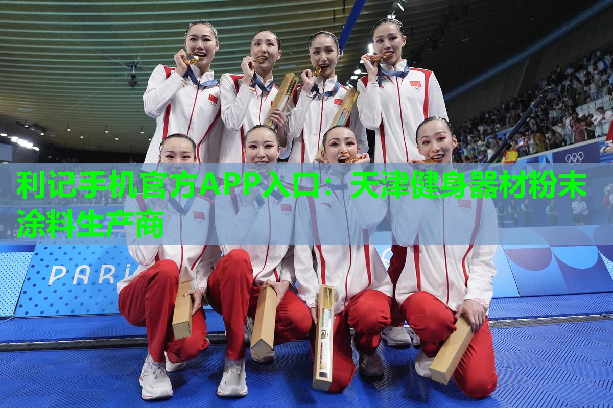 利记手机官方APP入口：天津健身器材粉末涂料生产商