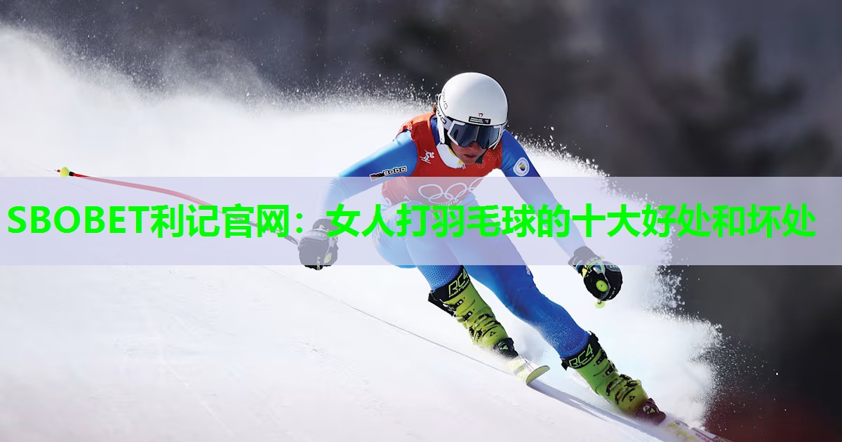 SBOBET利记官网：女人打羽毛球的十大好处和坏处