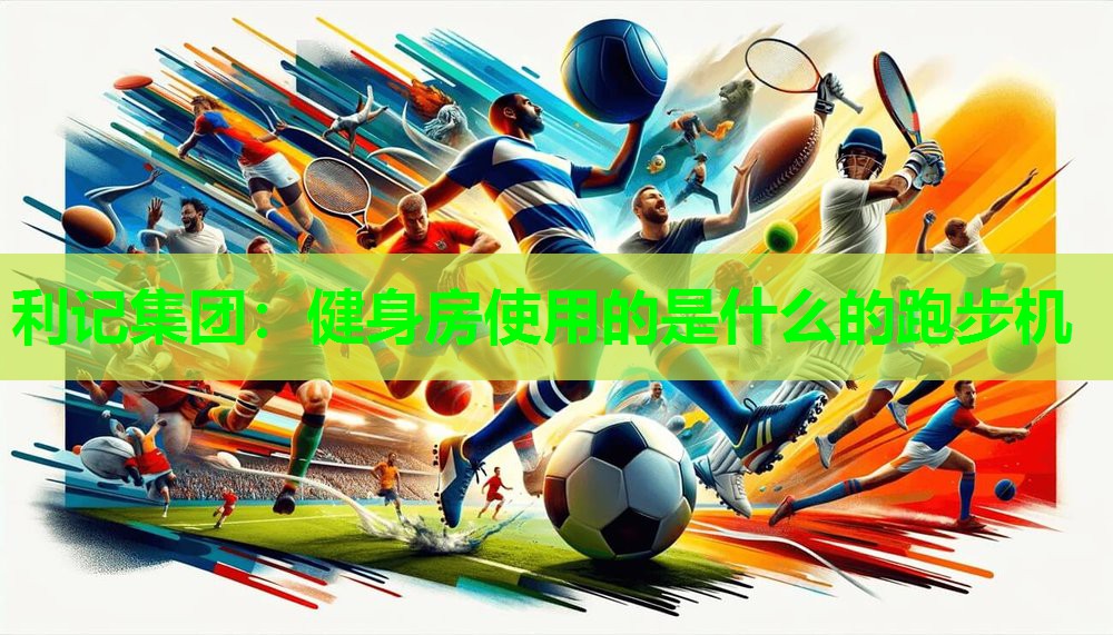 利记集团：健身房使用的是什么的跑步机