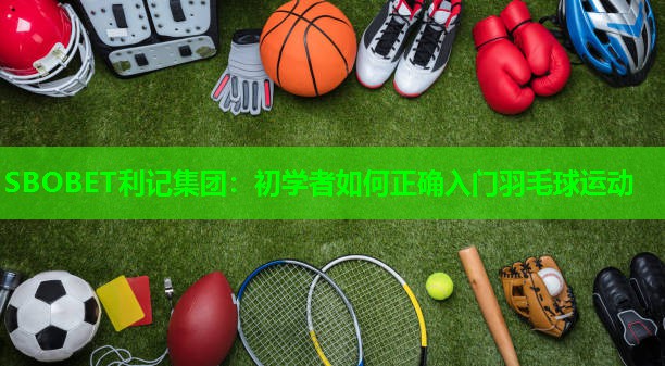 SBOBET利记集团：初学者如何正确入门羽毛球运动