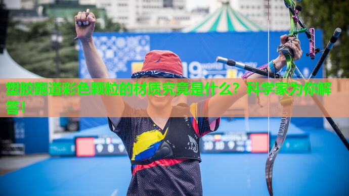 塑胶跑道彩色颗粒的材质究竟是什么？科学家为你解答！