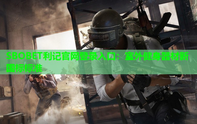 SBOBET利记官网登录入口：室外健身器材新国标标准