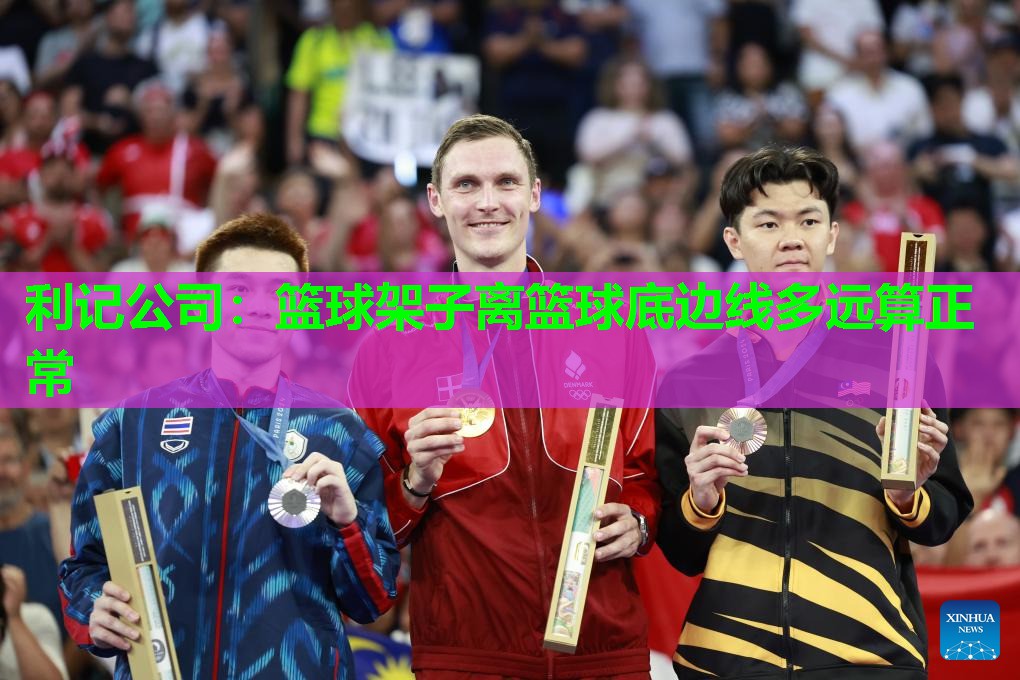 利记公司：篮球架子离篮球底边线多远算正常
