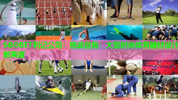 SBOBET利记公司：挑战自我：大型时尚体育器材设计新高度
