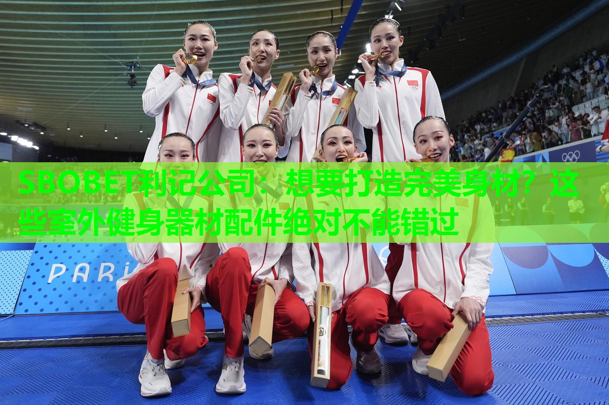 SBOBET利记公司：想要打造完美身材？这些室外健身器材配件绝对不能错过