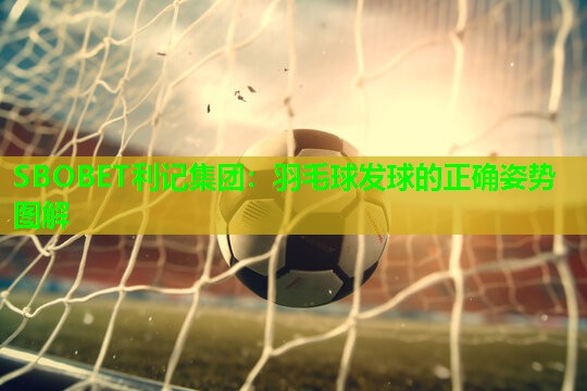 SBOBET利记集团：羽毛球发球的正确姿势图解