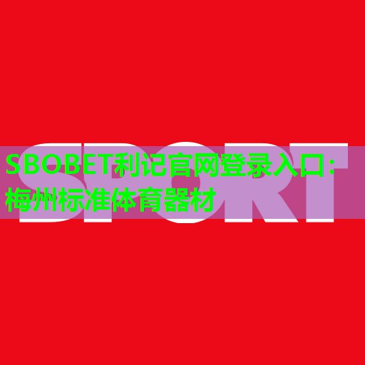 SBOBET利记官网登录入口：梅州标准体育器材