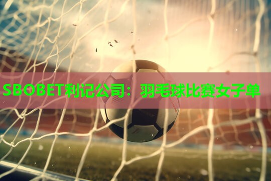 SBOBET利记公司：羽毛球比赛女子单