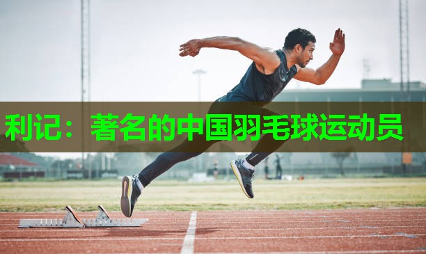 利记：著名的中国羽毛球运动员