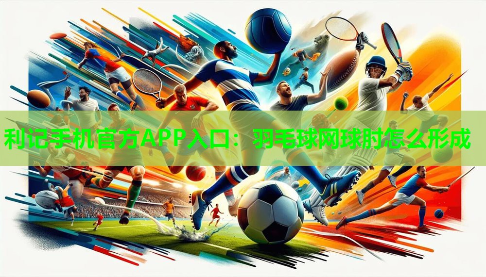 利记手机官方APP入口：羽毛球网球肘怎么形成