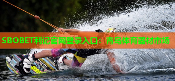 SBOBET利记官网登录入口：青岛体育器材市场