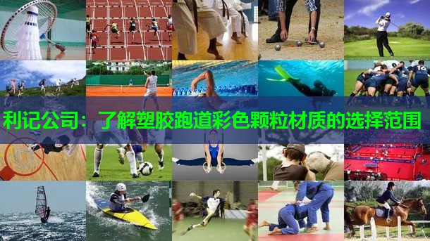 利记公司：了解塑胶跑道彩色颗粒材质的选择范围