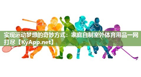 实现运动梦想的奇妙方式:家庭自制室外体育用品一网打尽 实现运动梦想的奇妙方式:家庭自制室外体育用品一网打尽