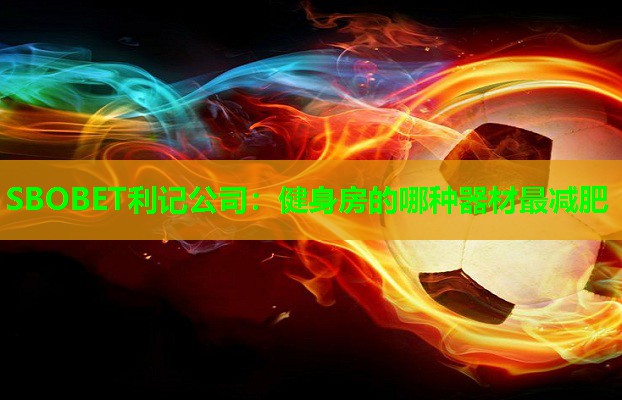 健身房的哪种器材最减肥 健身房的哪种器材最减肥