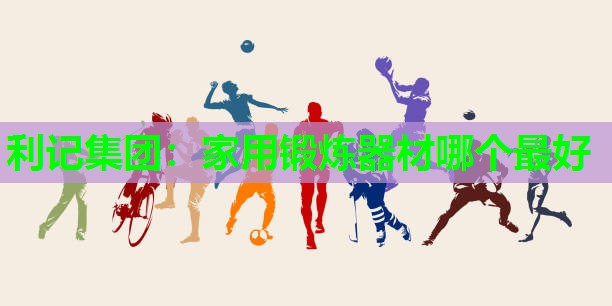 家用锻炼器材哪个最好 家用锻炼器材哪个最好