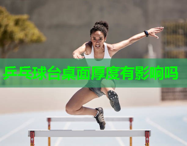 乒乓球台桌面厚度有影响吗 乒乓球台桌面厚度有影响吗