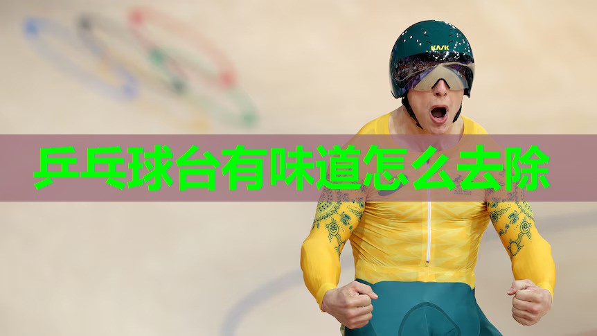乒乓球台有味道怎么去除 乒乓球台有味道怎么去除