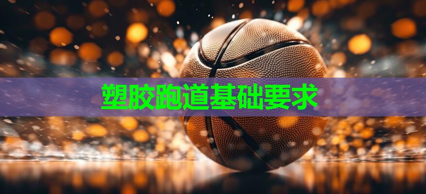 塑胶跑道基础要求 塑胶跑道基础要求