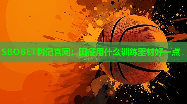 田径用什么训练器材好一点 田径用什么训练器材好一点