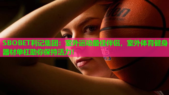 室外运动最佳伴侣,室外体育健身器材单杠助你保持活力! 室外运动最佳伴侣,室外体育健身器材单杠助你保持活力!