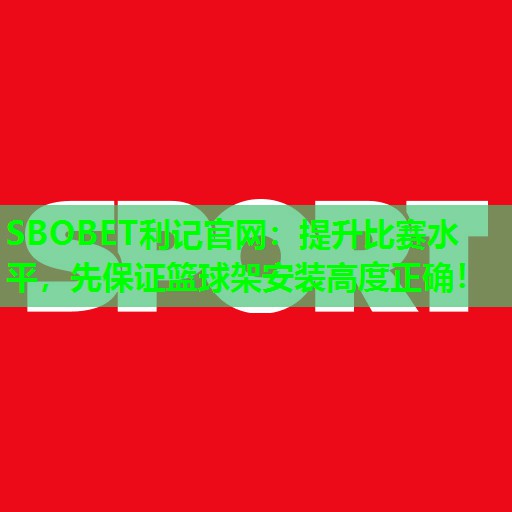 提升比赛水平,先保证篮球架安装高度正确! 提升比赛水平,先保证篮球架安装高度正确!