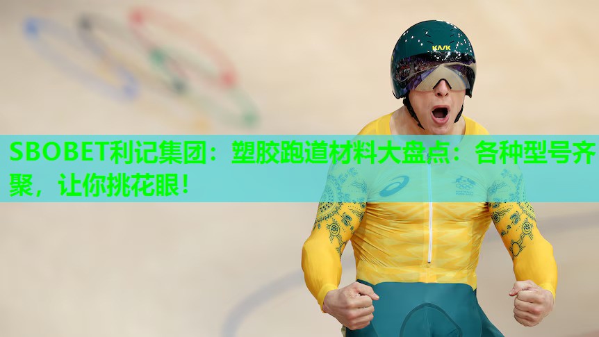 塑胶跑道材料大盘点:各种型号齐聚,让你挑花眼! 塑胶跑道材料大盘点:各种型号齐聚,让你挑花眼!