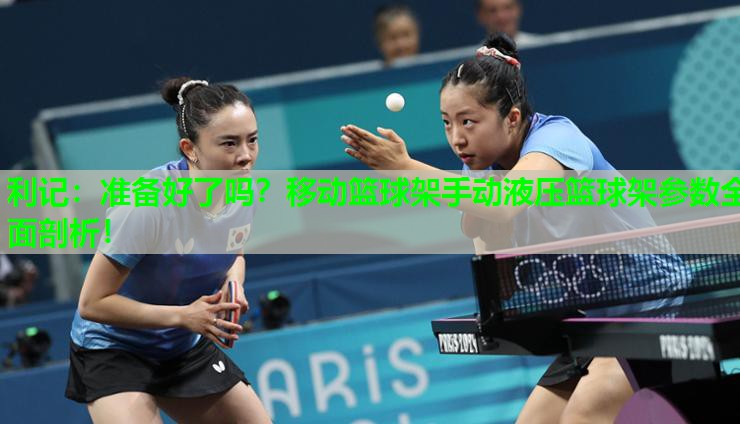 准备好了吗?移动篮球架手动液压篮球架参数全面剖析! 准备好了吗?移动篮球架手动液压篮球架参数全面剖析!