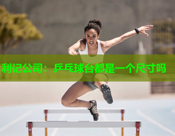 乒乓球台都是一个尺寸吗 乒乓球台都是一个尺寸吗