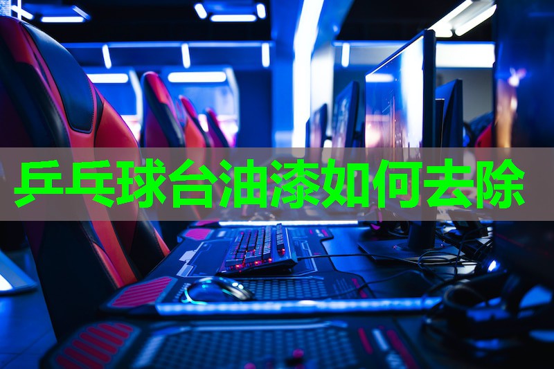 乒乓球台油漆如何去除 乒乓球台油漆如何去除