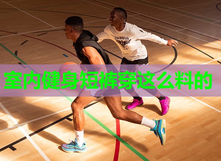 室内健身短裤穿这么料的 室内健身短裤穿这么料的