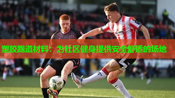 塑胶跑道材料:为社区健身提供安全舒适的场地 塑胶跑道材料:为社区健身提供安全舒适的场地