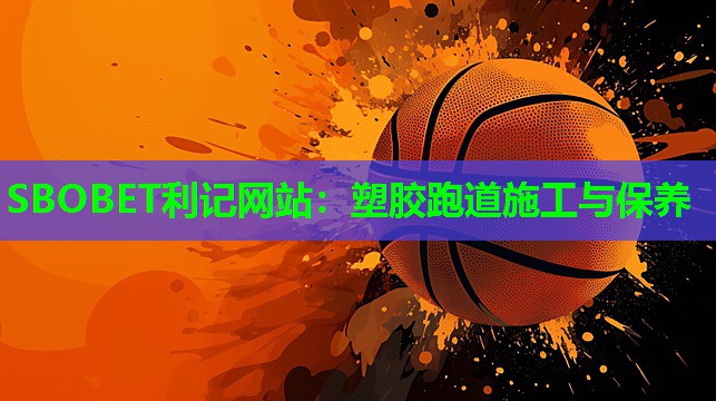 塑胶跑道施工与保养 塑胶跑道施工与保养