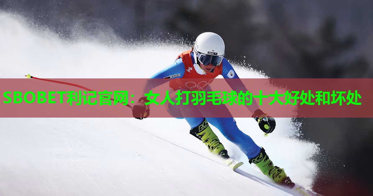 女人打羽毛球的十大好处和坏处 女人打羽毛球的十大好处和坏处